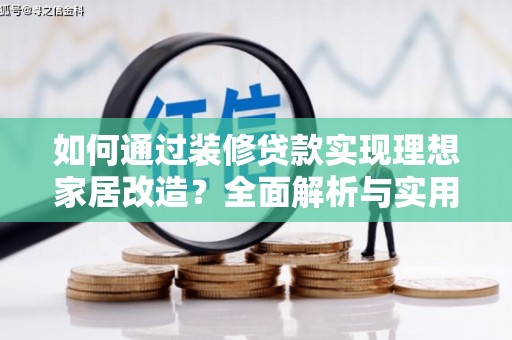 沂南如何通过装修贷款实现理想家居改造？全面解析与实用指南