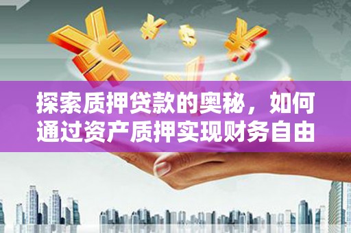 沂南探索质押贷款的奥秘，如何通过资产质押实现财务自由