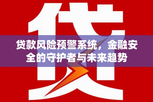 沂南贷款风险预警系统，金融安全的守护者与未来趋势