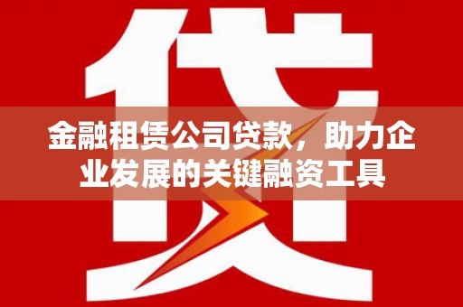 沂南金融租赁公司贷款，助力企业发展的关键融资工具