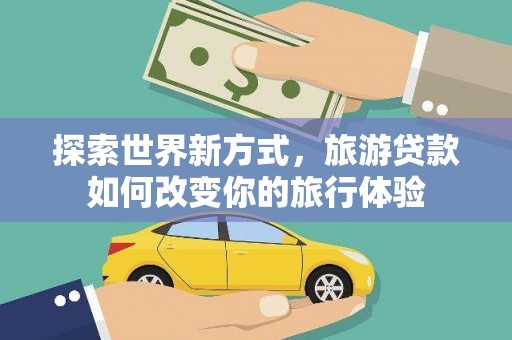沂南探索世界新方式，旅游贷款如何改变你的旅行体验
