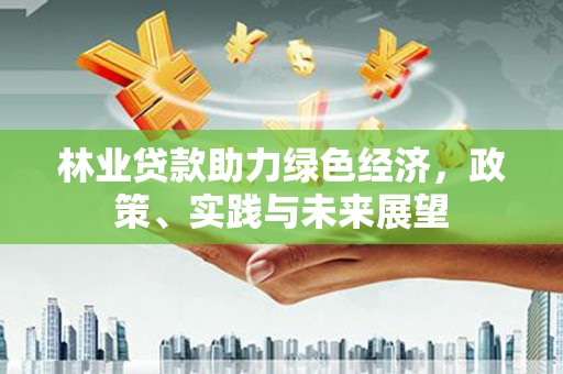 沂南林业贷款助力绿色经济，政策、实践与未来展望