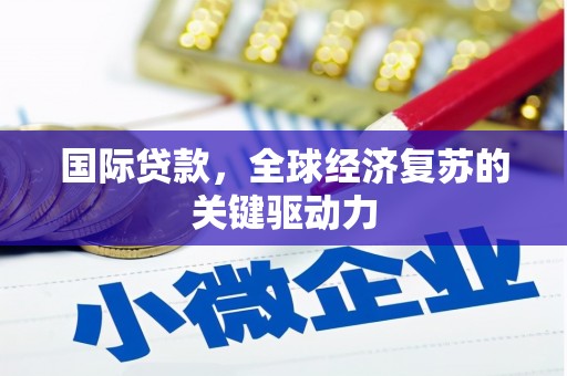 沂南国际贷款，全球经济复苏的关键驱动力