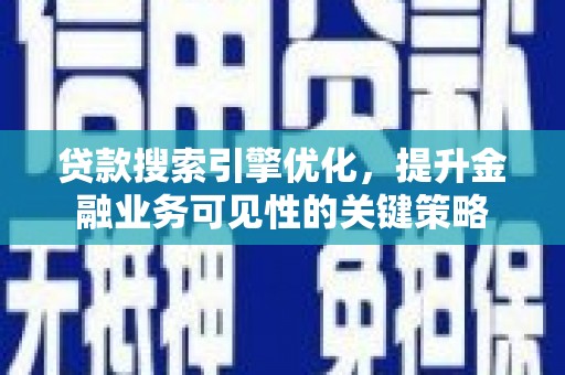 沂南贷款搜索引擎优化，提升金融业务可见性的关键策略