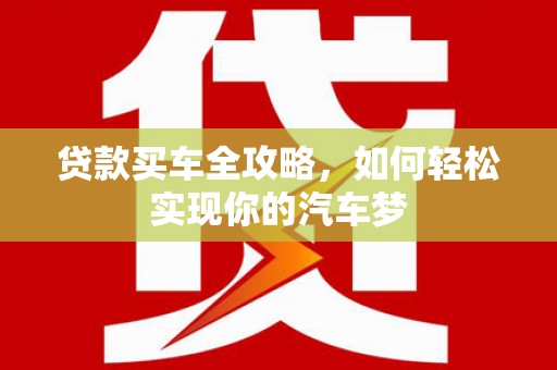 沂南贷款买车全攻略，如何轻松实现你的汽车梦