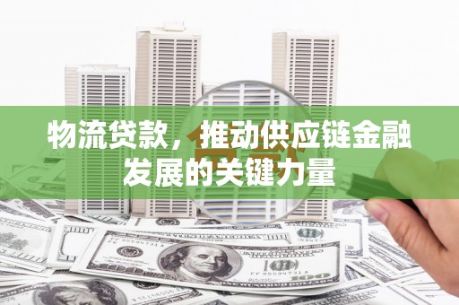 沂南物流贷款，推动供应链金融发展的关键力量
