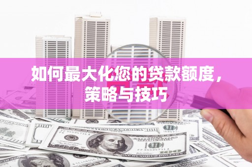 沂南如何最大化您的贷款额度，策略与技巧