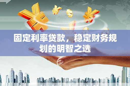 沂南固定利率贷款，稳定财务规划的明智之选