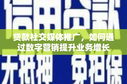 沂南贷款社交媒体推广，如何通过数字营销提升业务增长