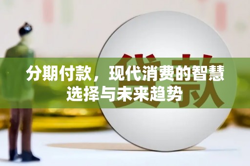 沂南分期付款，现代消费的智慧选择与未来趋势