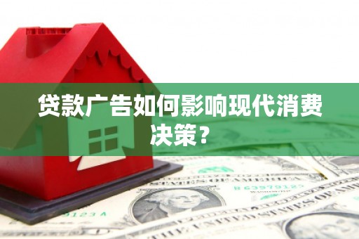 沂南贷款广告如何影响现代消费决策？
