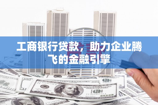 沂南工商银行贷款，助力企业腾飞的金融引擎