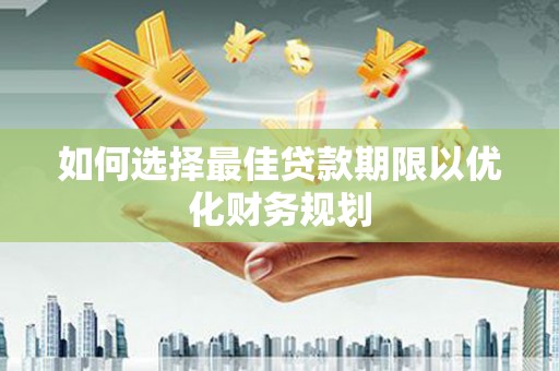 沂南如何选择最佳贷款期限以优化财务规划