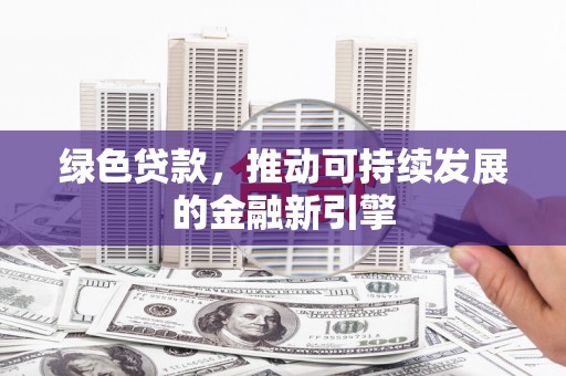 沂南绿色贷款，推动可持续发展的金融新引擎