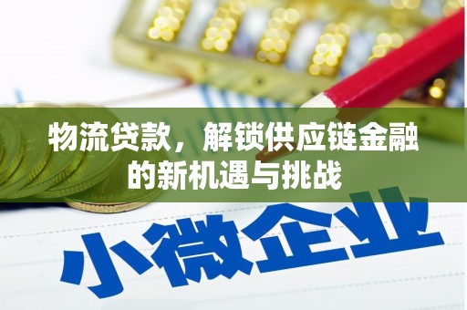 沂南物流贷款，解锁供应链金融的新机遇与挑战