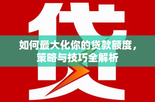 沂南如何最大化你的贷款额度，策略与技巧全解析