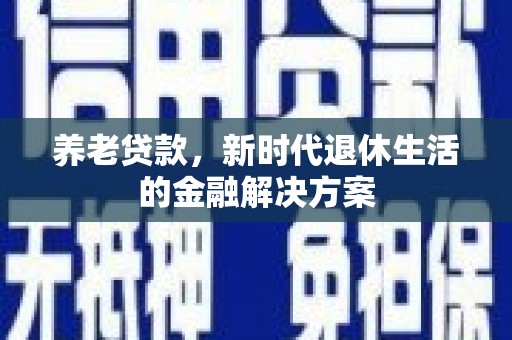 沂南养老贷款，新时代退休生活的金融解决方案