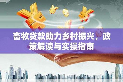 沂南畜牧贷款助力乡村振兴，政策解读与实操指南