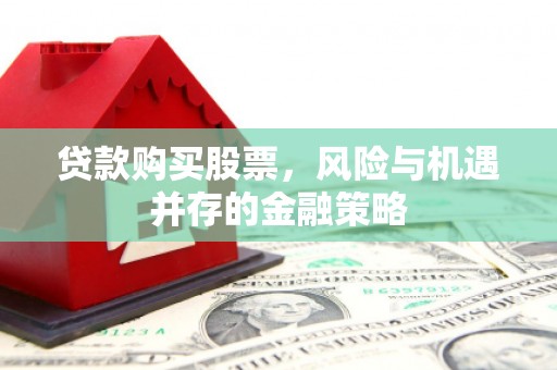 沂南贷款购买股票，风险与机遇并存的金融策略