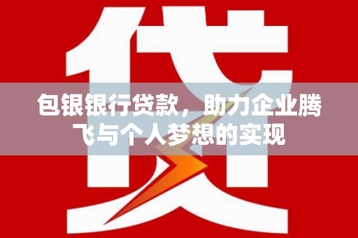 沂南包银银行贷款，助力企业腾飞与个人梦想的实现