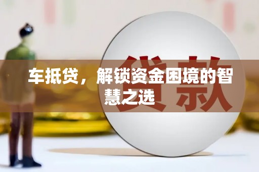 沂南车抵贷，解锁资金困境的智慧之选