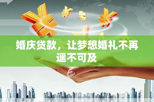 沂南婚庆贷款，让梦想婚礼不再遥不可及