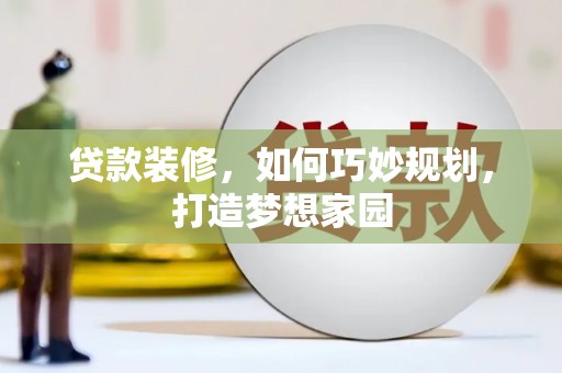 沂南贷款装修，如何巧妙规划，打造梦想家园