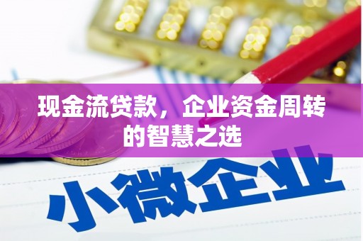 沂南现金流贷款，企业资金周转的智慧之选