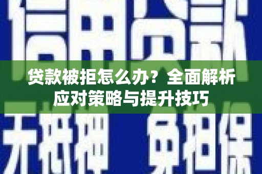 沂南贷款被拒怎么办？全面解析应对策略与提升技巧