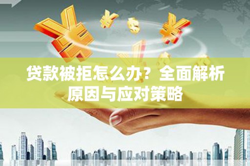 沂南贷款被拒怎么办？全面解析原因与应对策略